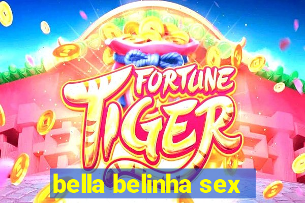 bella belinha sex